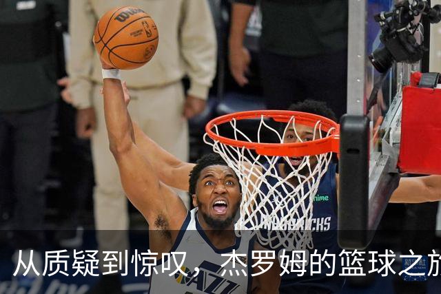 从质疑到惊叹，杰罗姆的篮球之旅！